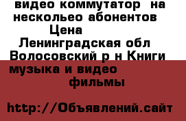 видео коммутатор  на нескольео абонентов › Цена ­ 1 500 - Ленинградская обл., Волосовский р-н Книги, музыка и видео » DVD, Blue Ray, фильмы   